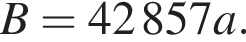 B = 42857a.