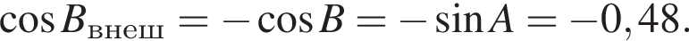  ко­си­нус B_внеш= минус ко­си­нус B= минус синус A= минус 0,48.