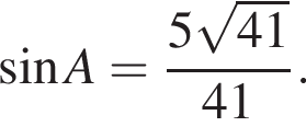  синус A = дробь: чис­ли­тель: 5 ко­рень из: на­ча­ло ар­гу­мен­та: 41 конец ар­гу­мен­та , зна­ме­на­тель: 41 конец дроби . 