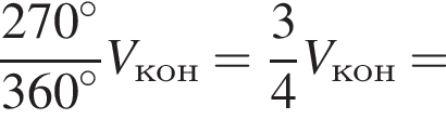  дробь: чис­ли­тель: 270 в сте­пе­ни левая круг­лая скоб­ка \circ пра­вая круг­лая скоб­ка , зна­ме­на­тель: 360 в сте­пе­ни левая круг­лая скоб­ка \circ пра­вая круг­лая скоб­ка конец дроби V_кон= дробь: чис­ли­тель: 3, зна­ме­на­тель: 4 конец дроби V_кон= 