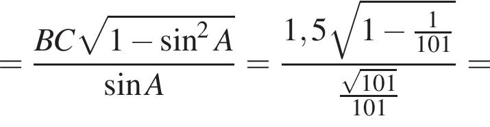 = дробь: чис­ли­тель: BC ко­рень из: на­ча­ло ар­гу­мен­та: 1 минус синус в сте­пе­ни левая круг­лая скоб­ка 2 конец ар­гу­мен­та A пра­вая круг­лая скоб­ка , зна­ме­на­тель: синус A конец дроби = дробь: чис­ли­тель: 1,5 ко­рень из: на­ча­ло ар­гу­мен­та: 1 минус дробь: чис­ли­тель: 1, зна­ме­на­тель: 101 конец дроби конец ар­гу­мен­та , зна­ме­на­тель: дробь: чис­ли­тель: ко­рень из: на­ча­ло ар­гу­мен­та: 101 конец ар­гу­мен­та , зна­ме­на­тель: 101 конец дроби конец дроби = 