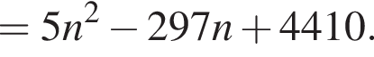 =5n в квад­ра­те минус 297n плюс 4410.