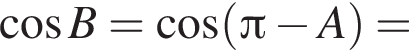  ко­си­нус B= ко­си­нус левая круг­лая скоб­ка Пи минус A пра­вая круг­лая скоб­ка =