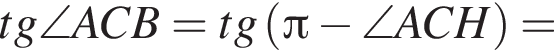 tg\angle ACB=tg левая круг­лая скоб­ка Пи минус \angle ACH пра­вая круг­лая скоб­ка =