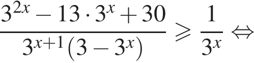  дробь: чис­ли­тель: 3 в сте­пе­ни левая круг­лая скоб­ка 2 x пра­вая круг­лая скоб­ка минус 13 умно­жить на 3 в сте­пе­ни x плюс 30, зна­ме­на­тель: 3 в сте­пе­ни левая круг­лая скоб­ка x плюс 1 пра­вая круг­лая скоб­ка левая круг­лая скоб­ка 3 минус 3 в сте­пе­ни x пра­вая круг­лая скоб­ка конец дроби боль­ше или равно дробь: чис­ли­тель: 1, зна­ме­на­тель: 3 в сте­пе­ни x конец дроби рав­но­силь­но 