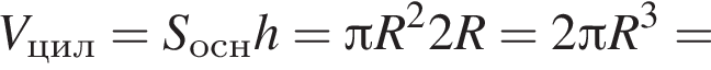 V_цил=S_оснh= Пи R в квадрате 2R=2 Пи R в кубе =