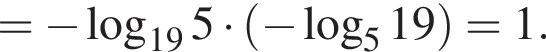 = минус ло­га­рифм по ос­но­ва­нию левая круг­лая скоб­ка 19 пра­вая круг­лая скоб­ка 5 умно­жить на левая круг­лая скоб­ка минус ло­га­рифм по ос­но­ва­нию 5 19 пра­вая круг­лая скоб­ка =1.
