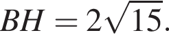 BH = 2 ко­рень из: на­ча­ло ар­гу­мен­та: 15 конец ар­гу­мен­та .