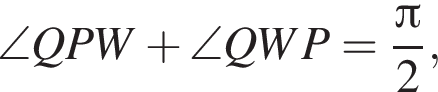 \angle QPW плюс \angle QWP= дробь: чис­ли­тель: Пи , зна­ме­на­тель: 2 конец дроби , 