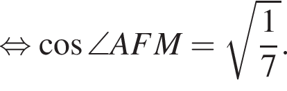  рав­но­силь­но ко­си­нус \angle AFM= ко­рень из: на­ча­ло ар­гу­мен­та: дробь: чис­ли­тель: 1, зна­ме­на­тель: 7 конец дроби конец ар­гу­мен­та .