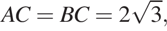 AC = BC = 2 ко­рень из: на­ча­ло ар­гу­мен­та: 3 конец ар­гу­мен­та ,