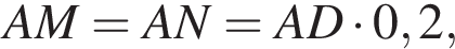 AM=AN=AD умно­жить на 0,2,