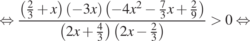  рав­но­силь­но дробь: чис­ли­тель: левая круг­лая скоб­ка дробь: чис­ли­тель: 2, зна­ме­на­тель: 3 конец дроби плюс x пра­вая круг­лая скоб­ка левая круг­лая скоб­ка минус 3x пра­вая круг­лая скоб­ка левая круг­лая скоб­ка минус 4x в квад­ра­те минус дробь: чис­ли­тель: 7, зна­ме­на­тель: 3 конец дроби x плюс дробь: чис­ли­тель: 2, зна­ме­на­тель: 9 конец дроби пра­вая круг­лая скоб­ка , зна­ме­на­тель: левая круг­лая скоб­ка 2x плюс дробь: чис­ли­тель: 4, зна­ме­на­тель: 3 конец дроби пра­вая круг­лая скоб­ка левая круг­лая скоб­ка 2x минус дробь: чис­ли­тель: 2, зна­ме­на­тель: 3 конец дроби пра­вая круг­лая скоб­ка конец дроби боль­ше 0 рав­но­силь­но 