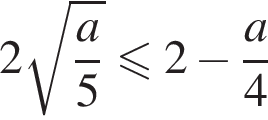 2 ко­рень из: на­ча­ло ар­гу­мен­та: дробь: чис­ли­тель: a, зна­ме­на­тель: 5 конец дроби конец ар­гу­мен­та мень­ше или равно 2 минус дробь: чис­ли­тель: a, зна­ме­на­тель: 4 конец дроби 