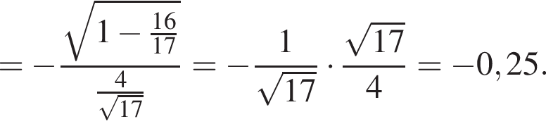 = минус дробь: чис­ли­тель: ко­рень из: на­ча­ло ар­гу­мен­та: 1 минус дробь: чис­ли­тель: 16, зна­ме­на­тель: 17 конец дроби конец ар­гу­мен­та , зна­ме­на­тель: дробь: чис­ли­тель: 4, зна­ме­на­тель: ко­рень из: на­ча­ло ар­гу­мен­та: 17 конец ар­гу­мен­та конец дроби конец дроби = минус дробь: чис­ли­тель: 1, зна­ме­на­тель: ко­рень из: на­ча­ло ар­гу­мен­та: 17 конец ар­гу­мен­та конец дроби умно­жить на дробь: чис­ли­тель: ко­рень из: на­ча­ло ар­гу­мен­та: 17 конец ар­гу­мен­та , зна­ме­на­тель: 4 конец дроби = минус 0,25. 