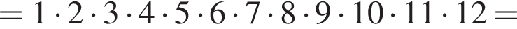 =1 умно­жить на 2 умно­жить на 3 умно­жить на 4 умно­жить на 5 умно­жить на 6 умно­жить на 7 умно­жить на 8 умно­жить на 9 умно­жить на 10 умно­жить на 11 умно­жить на 12=