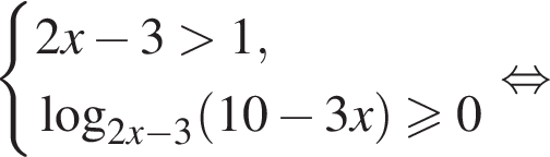 система выражений 2x минус 3 больше 1, логарифм по основанию левая круглая скобка 2x минус 3 правая круглая скобка левая круглая скобка 10 минус 3x правая круглая скобка больше или равно 0 конец системы равносильно