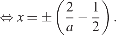 равносильно x = \pm левая круглая скобка дробь: числитель: 2, знаменатель: a конец дроби минус дробь: числитель: 1, знаменатель: 2 конец дроби правая круглая скобка .
