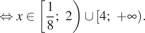  рав­но­силь­но x при­над­ле­жит левая квад­рат­ная скоб­ка дробь: чис­ли­тель: 1, зна­ме­на­тель: 8 конец дроби ;2 пра­вая круг­лая скоб­ка \cup левая квад­рат­ная скоб­ка 4; плюс бес­ко­неч­ность пра­вая круг­лая скоб­ка . 