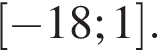  левая квад­рат­ная скоб­ка минус 18;1 пра­вая квад­рат­ная скоб­ка .