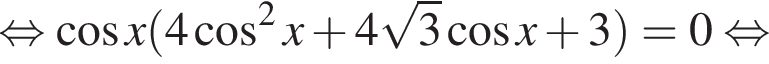  рав­но­силь­но ко­си­нус x левая круг­лая скоб­ка 4 ко­си­нус в квад­ра­те x плюс 4 ко­рень из: на­ча­ло ар­гу­мен­та: 3 конец ар­гу­мен­та ко­си­нус x плюс 3 пра­вая круг­лая скоб­ка =0 рав­но­силь­но 