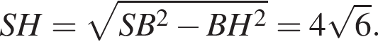  SH = ко­рень из: на­ча­ло ар­гу­мен­та: SB в квад­ра­те минус BH в квад­ра­те конец ар­гу­мен­та = 4 ко­рень из: на­ча­ло ар­гу­мен­та: 6 конец ар­гу­мен­та .