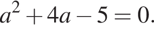 a в квад­ра­те плюс 4a минус 5=0.