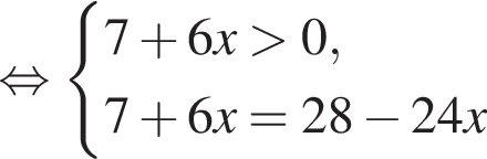  рав­но­силь­но си­сте­ма вы­ра­же­ний  новая стро­ка 7 плюс 6x боль­ше 0,  новая стро­ка 7 плюс 6x=28 минус 24x конец си­сте­мы . 