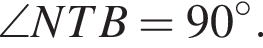  \angle NTB = 90 гра­ду­сов.