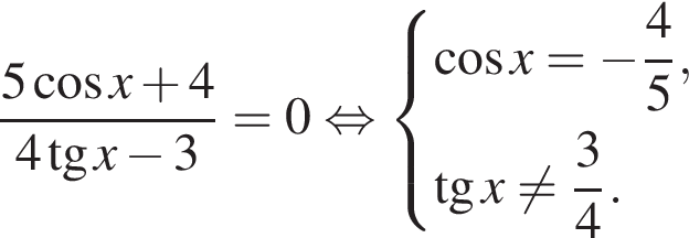  дробь: чис­ли­тель: 5 ко­си­нус x плюс 4, зна­ме­на­тель: 4 тан­генс x минус 3 конец дроби = 0 рав­но­силь­но си­сте­ма вы­ра­же­ний ко­си­нус x = минус дробь: чис­ли­тель: 4, зна­ме­на­тель: 5 конец дроби , тан­генс x не равно дробь: чис­ли­тель: 3, зна­ме­на­тель: 4 конец дроби . конец си­сте­мы 