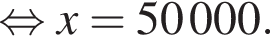  рав­но­силь­но x = 50000.