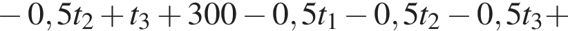  минус 0,5t_2 плюс t_3 плюс 300 минус 0,5t_1 минус 0,5t_2 минус 0,5t_3 плюс 