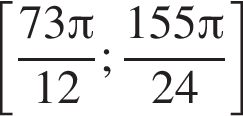 левая квад­рат­ная скоб­ка дробь: чис­ли­тель: 73 Пи , зна­ме­на­тель: 12 конец дроби ; дробь: чис­ли­тель: 155 Пи , зна­ме­на­тель: 24 конец дроби пра­вая квад­рат­ная скоб­ка 