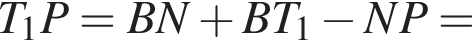 T_1P = BN плюс BT_1 минус NP =