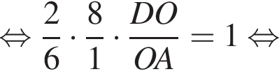  рав­но­силь­но дробь: чис­ли­тель: 2, зна­ме­на­тель: 6 конец дроби умно­жить на дробь: чис­ли­тель: 8, зна­ме­на­тель: 1 конец дроби умно­жить на дробь: чис­ли­тель: DO, зна­ме­на­тель: OA конец дроби =1 рав­но­силь­но 