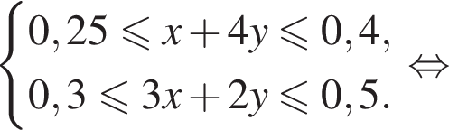  си­сте­ма вы­ра­же­ний 0,25 мень­ше или равно x плюс 4y \leqslant0,4,0,3\leqslant3x плюс 2y\leqslant0,5. конец си­сте­мы . рав­но­силь­но 