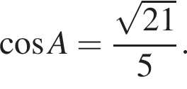  ко­си­нус A = дробь: чис­ли­тель: ко­рень из: на­ча­ло ар­гу­мен­та: 21 конец ар­гу­мен­та , зна­ме­на­тель: 5 конец дроби . 