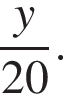 дробь: чис­ли­тель: y, зна­ме­на­тель: 20 конец дроби . 