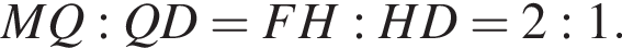 M Q : Q D = F H : H D = 2 : 1.