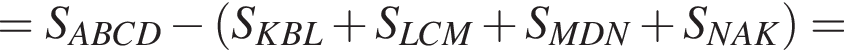 =S_ABCD минус левая круг­лая скоб­ка S_KBL плюс S_LCM плюс S_MDN плюс S_NAK пра­вая круг­лая скоб­ка =