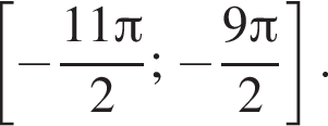  левая квад­рат­ная скоб­ка минус дробь: чис­ли­тель: 11 Пи , зна­ме­на­тель: 2 конец дроби ; минус дробь: чис­ли­тель: 9 Пи , зна­ме­на­тель: 2 конец дроби пра­вая квад­рат­ная скоб­ка . 