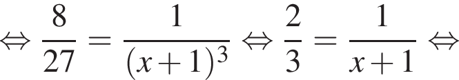  рав­но­силь­но дробь: чис­ли­тель: 8, зна­ме­на­тель: 27 конец дроби = дробь: чис­ли­тель: 1, зна­ме­на­тель: левая круг­лая скоб­ка x плюс 1 пра­вая круг­лая скоб­ка в кубе конец дроби рав­но­силь­но дробь: чис­ли­тель: 2, зна­ме­на­тель: 3 конец дроби = дробь: чис­ли­тель: 1, зна­ме­на­тель: x плюс 1 конец дроби рав­но­силь­но 