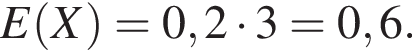  E левая круг­лая скоб­ка X пра­вая круг­лая скоб­ка =0,2 умно­жить на 3=0,6 . 