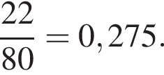  дробь: чис­ли­тель: 22, зна­ме­на­тель: 80 конец дроби =0,275. 