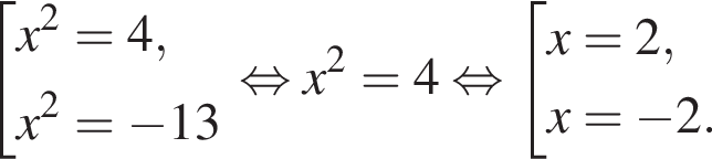 совокупность выражений x в квадрате =4,x в квадрате = минус 13 конец совокупности . равносильно x в квадрате =4 равносильно совокупность выражений x=2,x= минус 2. конец совокупности .