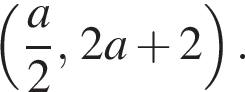  левая круг­лая скоб­ка дробь: чис­ли­тель: a, зна­ме­на­тель: 2 конец дроби , 2a плюс 2 пра­вая круг­лая скоб­ка . 