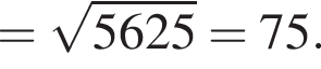 = ко­рень из: на­ча­ло ар­гу­мен­та: 5625 конец ар­гу­мен­та =75.