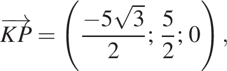 \overrightarrowKP= левая круг­лая скоб­ка дробь: чис­ли­тель: минус 5 ко­рень из: на­ча­ло ар­гу­мен­та: 3 конец ар­гу­мен­та , зна­ме­на­тель: 2 конец дроби ; дробь: чис­ли­тель: 5, зна­ме­на­тель: 2 конец дроби ; 0 пра­вая круг­лая скоб­ка , 