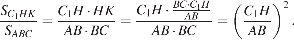 дробь: чис­ли­тель: S_C_1HK, зна­ме­на­тель: S_ ABC конец дроби = дробь: чис­ли­тель: C_1H умно­жить на HK, зна­ме­на­тель: AB умно­жить на BC конец дроби = дробь: чис­ли­тель: C_1H умно­жить на дробь: чис­ли­тель: BC умно­жить на C_1H, зна­ме­на­тель: AB конец дроби , зна­ме­на­тель: AB умно­жить на BC конец дроби = левая круг­лая скоб­ка дробь: чис­ли­тель: C_1H, зна­ме­на­тель: AB конец дроби пра­вая круг­лая скоб­ка в квад­ра­те . 