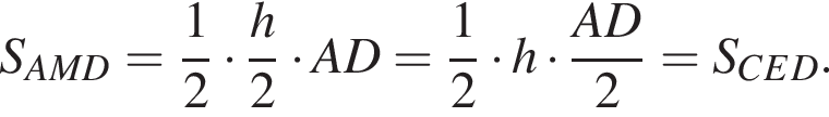 S_AMD= дробь: числитель: 1, знаменатель: 2 конец дроби умножить на дробь: числитель: h, знаменатель: 2 конец дроби умножить на AD= дробь: числитель: 1, знаменатель: 2 конец дроби умножить на h умножить на дробь: числитель: AD, знаменатель: 2 конец дроби =S_CED.